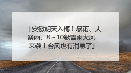 安徽明天入梅！暴雨、大暴雨、8～10级雷雨大风来袭！台风也有消息了