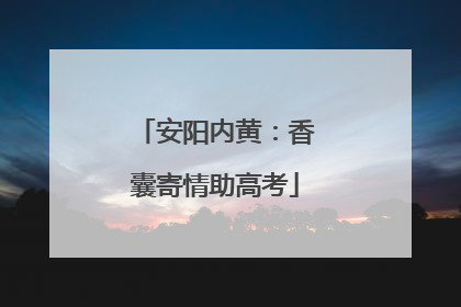 安阳内黄：香囊寄情助高考