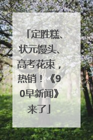 定胜糕、状元馒头、高考花束，热销！《90早新闻》来了