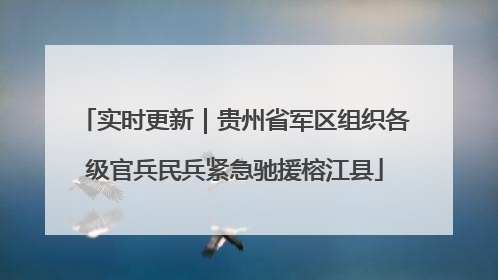 实时更新｜贵州省军区组织各级官兵民兵紧急驰援榕江县