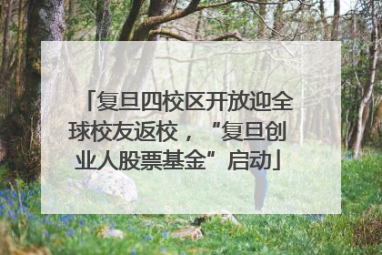 复旦四校区开放迎全球校友返校，“复旦创业人股票基金”启动