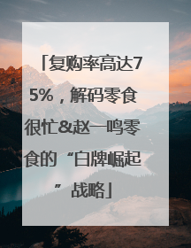 复购率高达75%，解码零食很忙&赵一鸣零食的“白牌崛起”战略