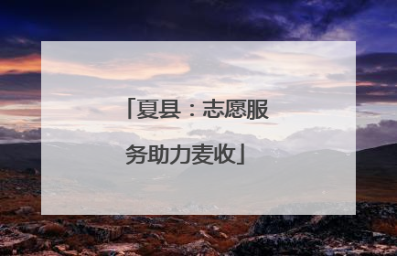 夏县：志愿服务助力麦收