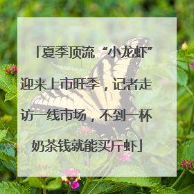 夏季顶流“小龙虾”迎来上市旺季，记者走访一线市场，不到一杯奶茶钱就能买斤虾