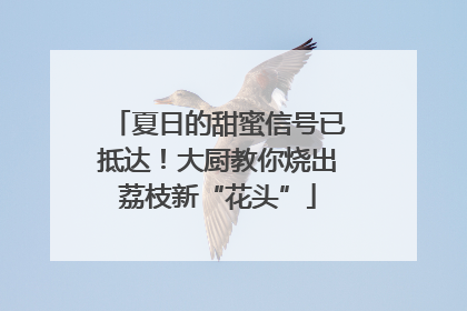 夏日的甜蜜信号已抵达！大厨教你烧出荔枝新“花头”