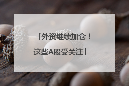 外资继续加仓！这些A股受关注