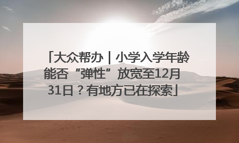 大众帮办｜小学入学年龄能否“弹性”放宽至12月31日？有地方已在探索