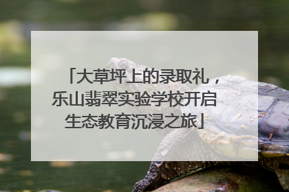 大草坪上的录取礼，乐山翡翠实验学校开启生态教育沉浸之旅