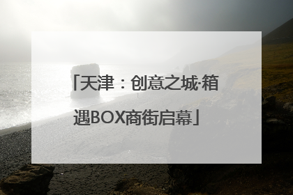 天津：创意之城·箱遇BOX商街启幕