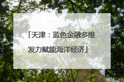 天津：蓝色金融多维发力赋能海洋经济