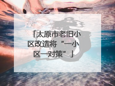 太原市老旧小区改造将“一小区一对策”