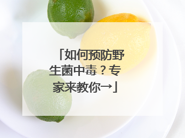 如何预防野生菌中毒？专家来教你→