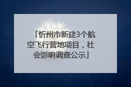 忻州市新建3个航空飞行营地项目，社会影响调查公示