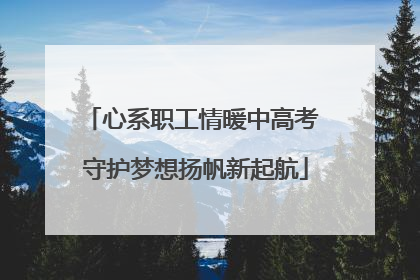 心系职工情暖中高考 守护梦想扬帆新起航
