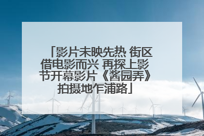 影片未映先热 街区借电影而兴 再探上影节开幕影片《酱园弄》拍摄地乍浦路