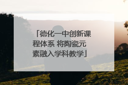 德化一中创新课程体系 将陶瓷元素融入学科教学