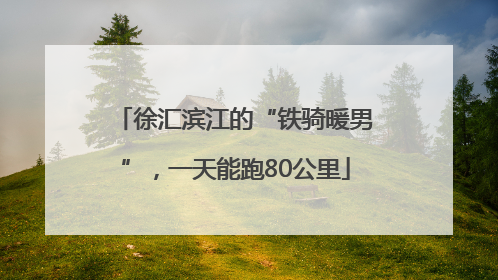 徐汇滨江的“铁骑暖男”，一天能跑80公里