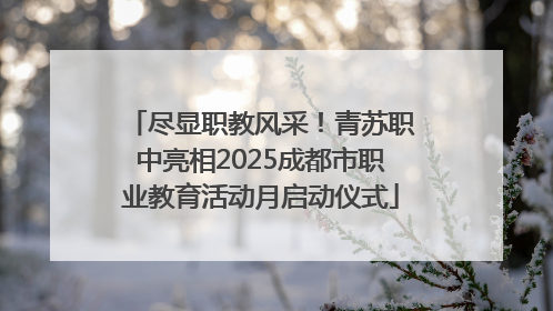 尽显职教风采！青苏职中亮相2025成都市职业教育活动月启动仪式