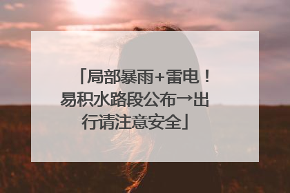 局部暴雨+雷电！易积水路段公布→出行请注意安全