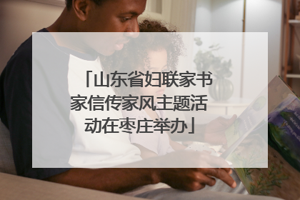山东省妇联家书家信传家风主题活动在枣庄举办