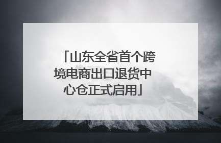 山东全省首个跨境电商出口退货中心仓正式启用