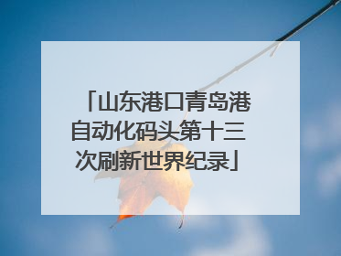 山东港口青岛港自动化码头第十三次刷新世界纪录