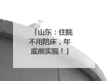 山东：住院不用陪床，年底前实现！