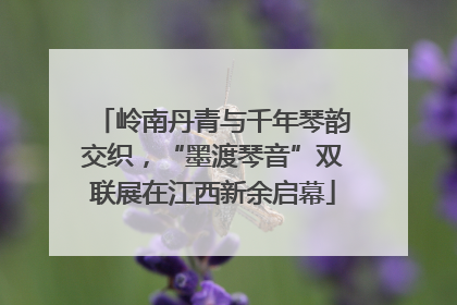岭南丹青与千年琴韵交织，“墨渡琴音”双联展在江西新余启幕