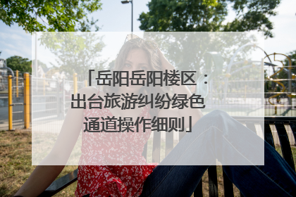 岳阳岳阳楼区：出台旅游纠纷绿色通道操作细则