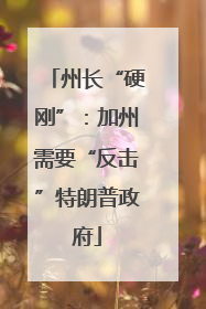 州长“硬刚”：加州需要“反击”特朗普政府