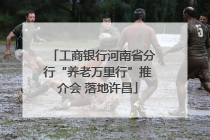 工商银行河南省分行“养老万里行”推介会 落地许昌