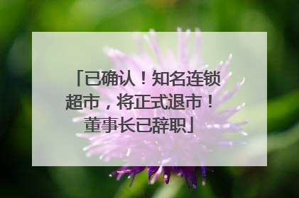已确认！知名连锁超市，将正式退市！董事长已辞职