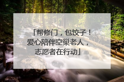 帮修门，包饺子！爱心陪伴空巢老人，志愿者在行动