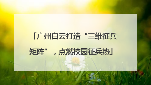 广州白云打造“三维征兵矩阵”，点燃校园征兵热