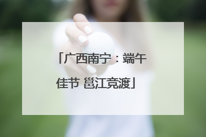 广西南宁：端午佳节 邕江竞渡