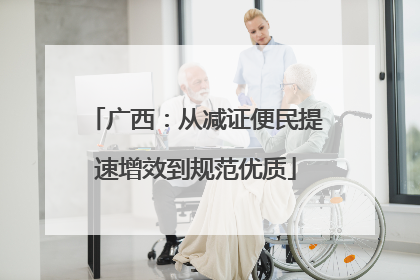 广西：从减证便民提速增效到规范优质
