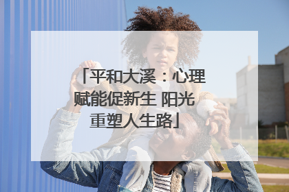 平和大溪：心理赋能促新生 阳光重塑人生路