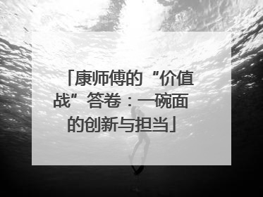 康师傅的“价值战”答卷：一碗面的创新与担当