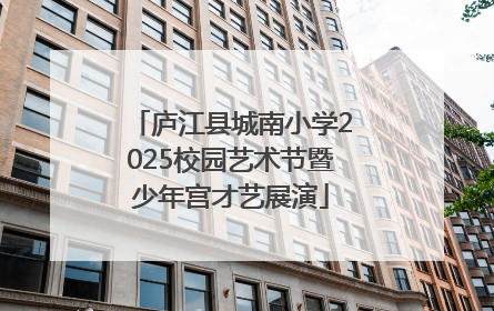 庐江县城南小学2025校园艺术节暨少年宫才艺展演