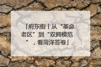 府东街丨从“革命老区”到“双拥模范”，看菏泽答卷