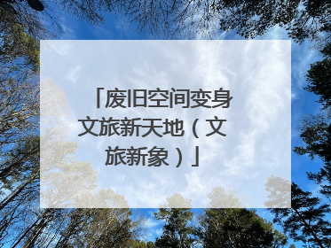 废旧空间变身文旅新天地（文旅新象）