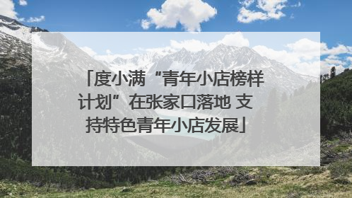 度小满“青年小店榜样计划”在张家口落地 支持特色青年小店发展