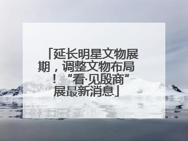 延长明星文物展期，调整文物布局！“看·见殷商”展最新消息
