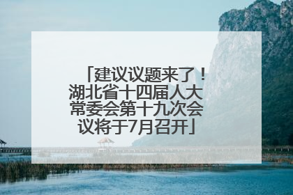 建议议题来了！湖北省十四届人大常委会第十九次会议将于7月召开