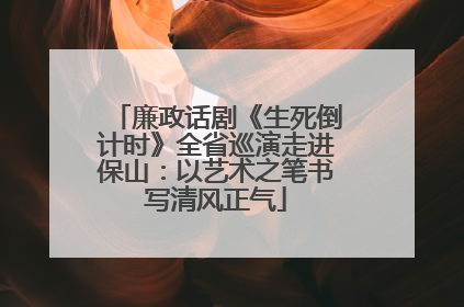 廉政话剧《生死倒计时》全省巡演走进保山：以艺术之笔书写清风正气