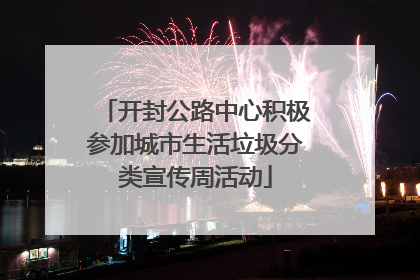 开封公路中心积极参加城市生活垃圾分类宣传周活动