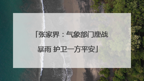 张家界：气象部门鏖战暴雨 护卫一方平安