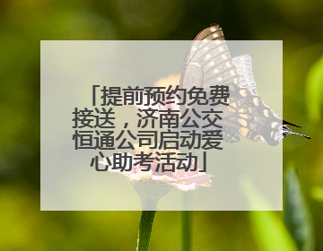 提前预约免费接送，济南公交恒通公司启动爱心助考活动