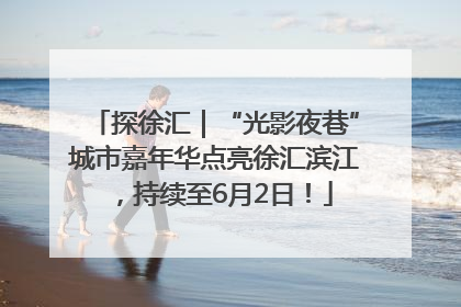 探徐汇｜“光影夜巷”城市嘉年华点亮徐汇滨江，持续至6月2日！
