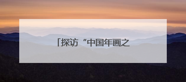探访“中国年画之乡”：“小”年画绘出文化润乡新图景